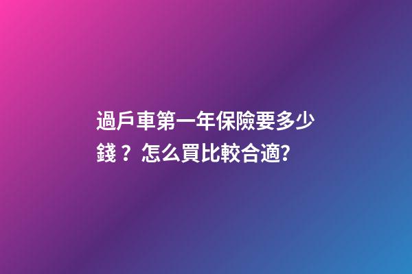 過戶車第一年保險要多少錢？怎么買比較合適？